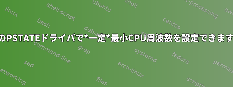 最新のPSTATEドライバで*一定*最小CPU周波数を設定できますか？