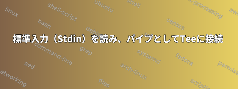 標準入力（Stdin）を読み、パイプとしてTeeに接続