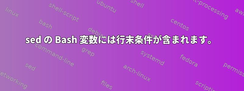 sed の Bash 変数には行末条件が含まれます。