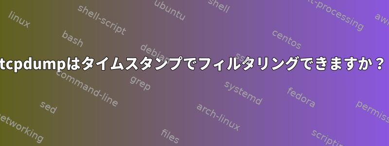 tcpdumpはタイムスタンプでフィルタリングできますか？