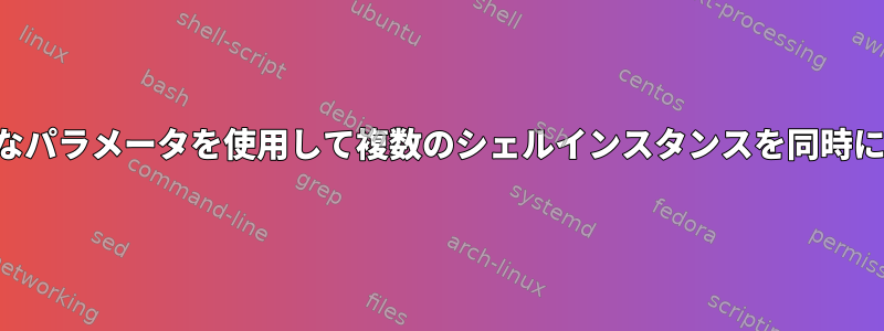 さまざまなパラメータを使用して複数のシェルインスタンスを同時に実行する