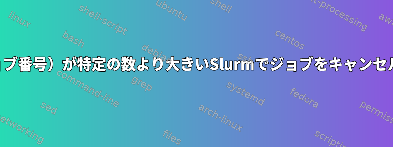 ジョブID（ジョブ番号）が特定の数より大きいSlurmでジョブをキャンセルする方法は？