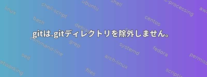 gitは.gitディレクトリを除外しません。