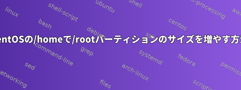 CentOSの/homeで/rootパーティションのサイズを増やす方法