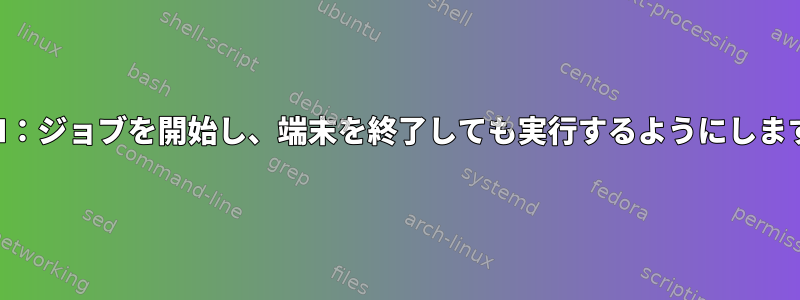 SSH：ジョブを開始し、端末を終了しても実行するようにします。