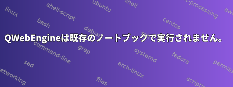 QWebEngineは既存のノートブックで実行されません。