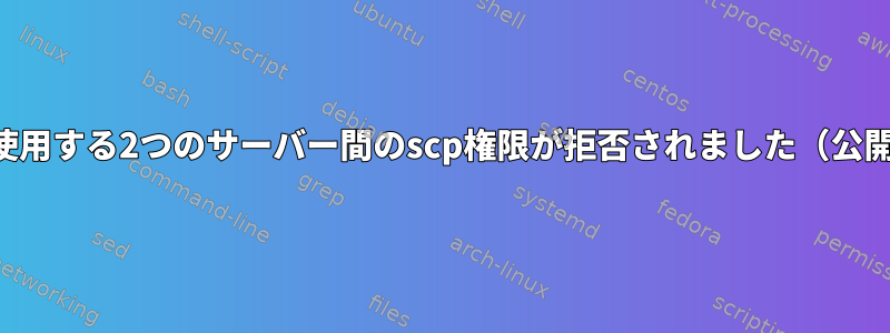 鍵を使用する2つのサーバー間のscp権限が拒否されました（公開鍵）