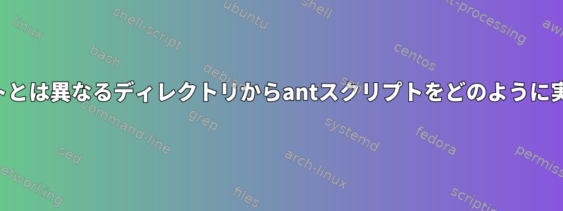 シェルスクリプトとは異なるディレクトリからantスクリプトをどのように実行できますか？