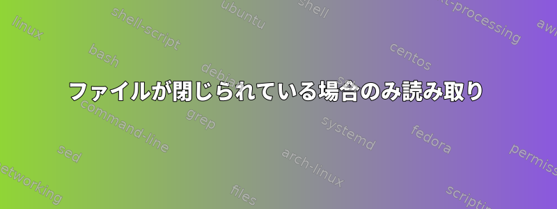 ファイルが閉じられている場合のみ読み取り