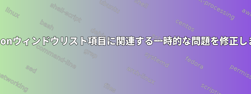 Cinnamonウィンドウリスト項目に関連する一時的な問題を修正しました。