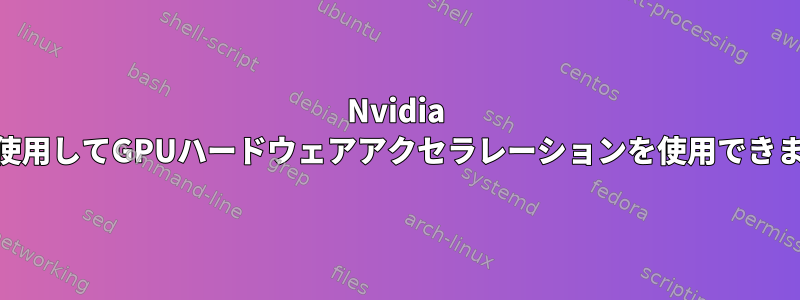 Nvidia GPUを使用してGPUハードウェアアクセラレーションを使用できますか？