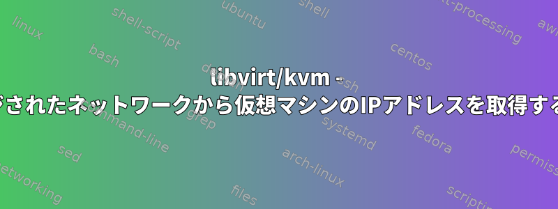 libvirt/kvm - ブリッジされたネットワークから仮想マシンのIPアドレスを取得するには？