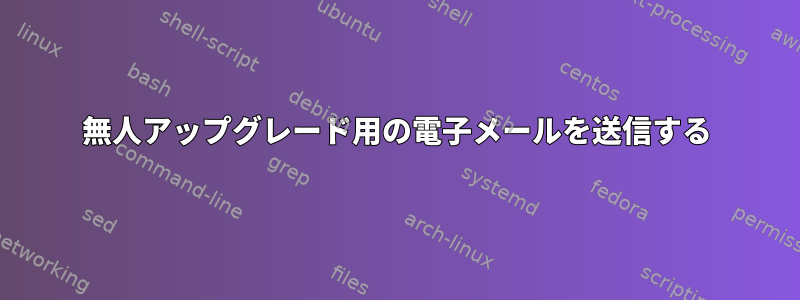 無人アップグレード用の電子メールを送信する