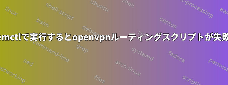 systemctlで実行するとopenvpnルーティングスクリプトが失敗する