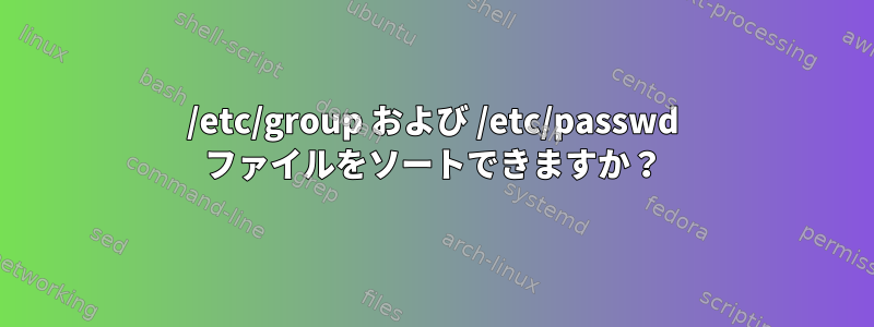 /etc/group および /etc/passwd ファイルをソートできますか？