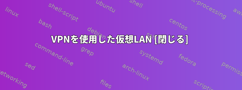 VPNを使用した仮想LAN [閉じる]