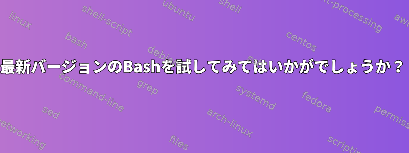 最新バージョンのBashを試してみてはいかがでしょうか？