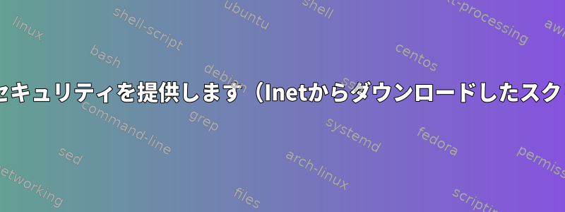 Firejailは完全なセキュリティを提供します（Inetからダウンロードしたスクリプトの場合）。