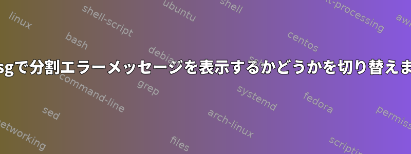 dmesgで分割エラーメッセージを表示するかどうかを切り替えます。