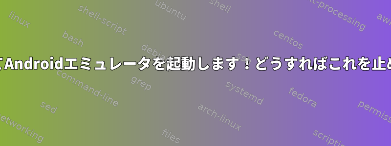 Guake端末に貼り付けてAndroidエミュレータを起動します！どうすればこれを止めることができますか？