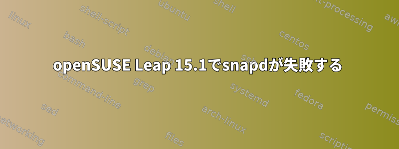 openSUSE Leap 15.1でsnapdが失敗する