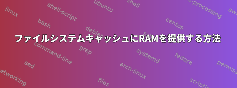 ファイルシステムキャッシュにRAMを提供する方法