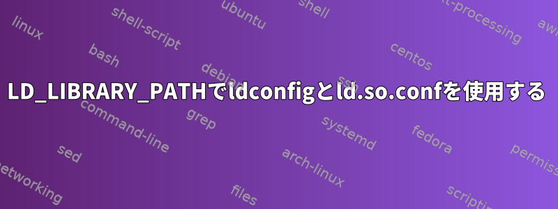 LD_LIBRARY_PATHでldconfigとld.so.confを使用する