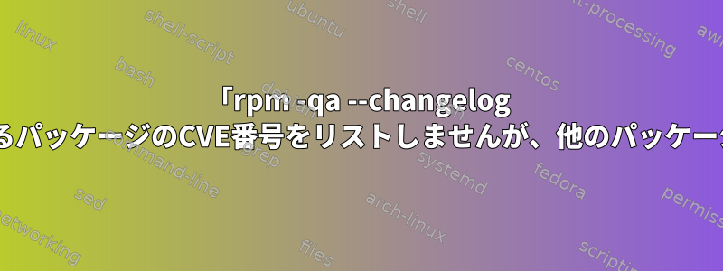 「rpm -qa --changelog package_name」は、あるパッケージのCVE番号をリストしませんが、他のパッケージでは正常に動作します。