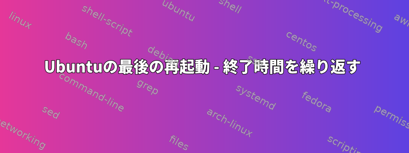 Ubuntuの最後の再起動 - 終了時間を繰り返す