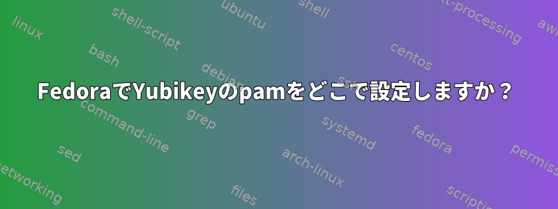 FedoraでYubikeyのpamをどこで設定しますか？