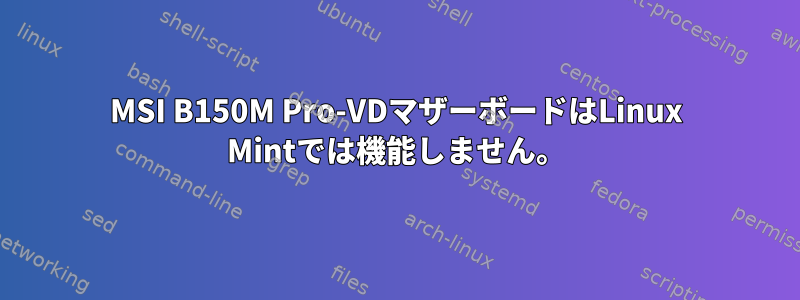 MSI B150M Pro-VDマザーボードはLinux Mintでは機能しません。