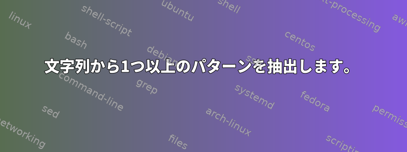 文字列から1つ以上のパターンを抽出します。