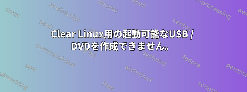 Clear Linux用の起動可能なUSB / DVDを作成できません。