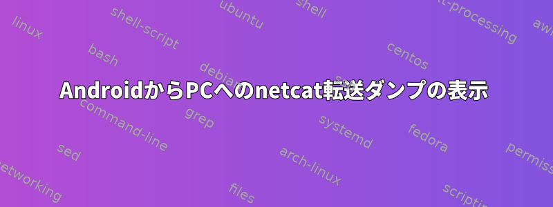 AndroidからPCへのnetcat転送ダンプの表示