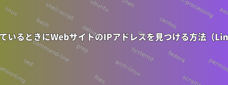 WebサイトがcloudflareでホストされているときにWebサイトのIPアドレスを見つける方法（Linuxスクリプトまたは他の方法を使用）