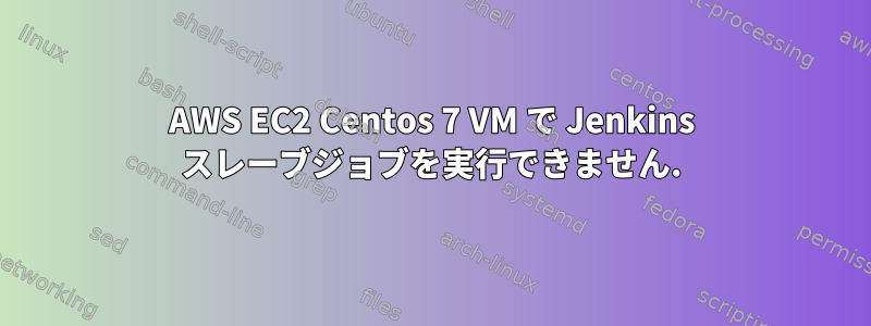 AWS EC2 Centos 7 VM で Jenkins スレーブジョブを実行できません.