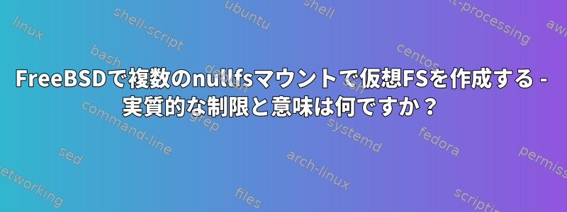 FreeBSDで複数のnullfsマウントで仮想FSを作成する - 実質的な制限と意味は何ですか？