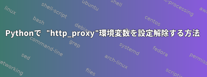 Pythonで "http_proxy"環境変数を設定解除する方法