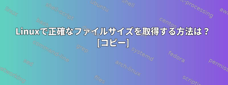 Linuxで正確なファイルサイズを取得する方法は？ [コピー]