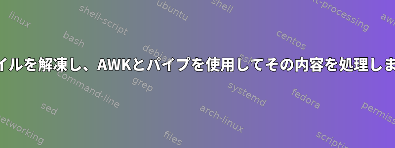 ファイルを解凍し、AWKとパイプを使用してその内容を処理します。