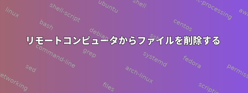 リモートコンピュータからファイルを削除する