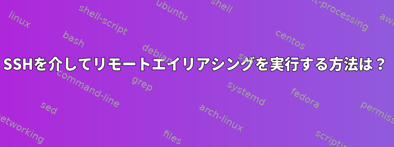 SSHを介してリモートエイリアシングを実行する方法は？