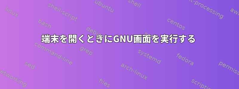 端末を開くときにGNU画面を実行する