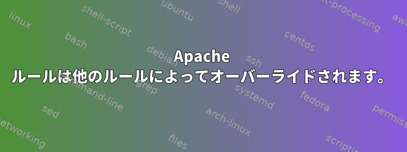 Apache ルールは他のルールによってオーバーライドされます。