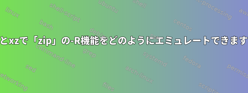 gzipとxzで「zip」の-R機能をどのようにエミュレートできますか？