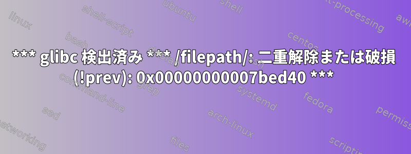 *** glibc 検出済み *** /filepath/: 二重解除または破損 (!prev): 0x00000000007bed40 ***