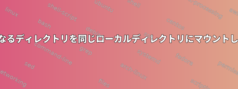 2つの異なるディレクトリを同じローカルディレクトリにマウントします。