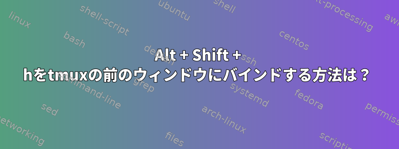 Alt + Shift + hをtmuxの前のウィンドウにバインドする方法は？