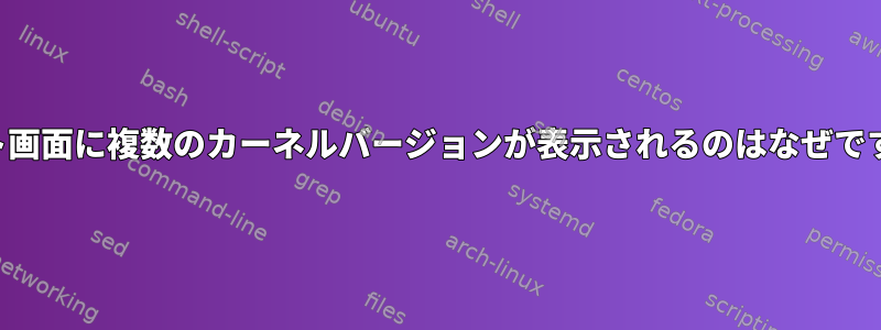 ブート画面に複数のカーネルバージョンが表示されるのはなぜですか？