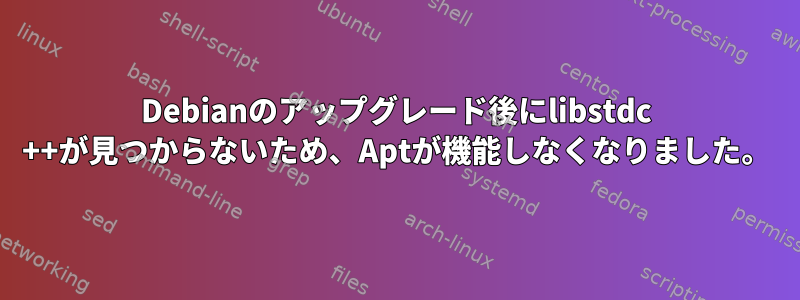 Debianのアップグレード後にlibstdc ++が見つからないため、Aptが機能しなくなりました。